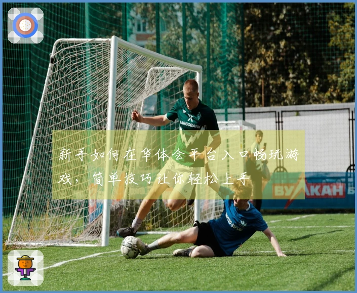 新手如何在华体会平台入口畅玩游戏,简单技巧让你轻松上手