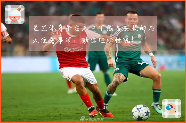 星空体育平台入口下载与安装的几大注意事项,助你轻松畅玩!
