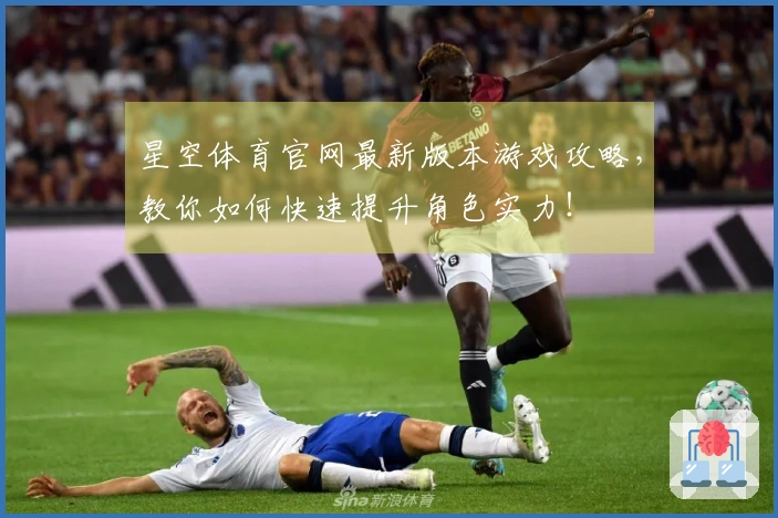 星空体育官网最新版本游戏攻略，教你如何快速提升角色实力！